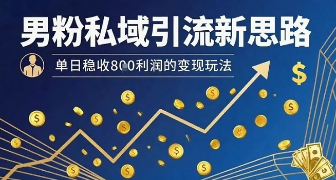 男粉私域引流新思路，单日稳收8张利润的变现玩法 - 奉壹网创-奉壹网创