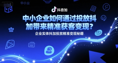 中小企业如何通过投放抖加带来精准获客变现？企业实体抖加投放精准变现秘籍 - 奉壹网创-奉壹网创