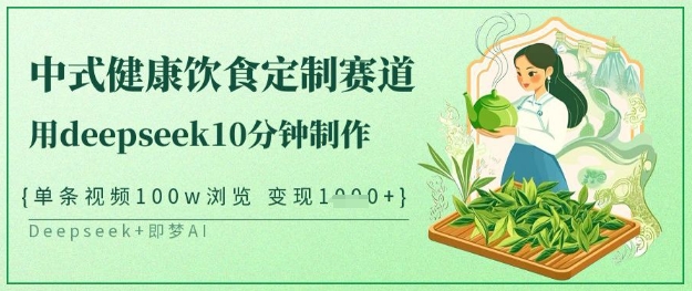 爆火中式健康饮食定制赛道，用deepseek10分钟制作，单条视频100w浏览，单日变现多张 - 奉壹网创-奉壹网创
