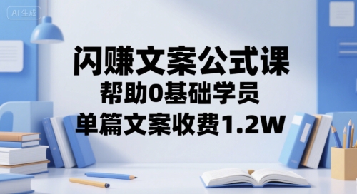 闪赚文案公式课，帮助0基础学员，单篇文案收费1.2W - 奉壹网创-奉壹网创
