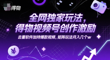 全网独家玩法，得物视频号创作激励 去重软件加持爆款视频，矩阵玩法月入几个w【揭秘】 - 奉壹网创-奉壹网创