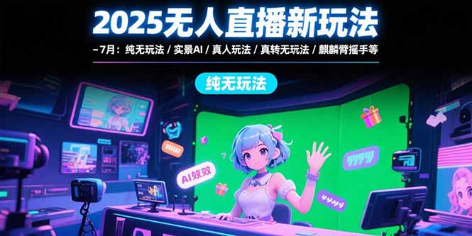 2025无人直播新玩法-7月：纯无玩法/实景AI/真人玩法/绿幕玩法/真转无玩法 - 奉壹网创-奉壹网创