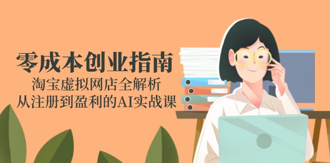 零成本创业指南：淘宝虚拟网店全解析，从注册到盈利的AI实战课 - 奉壹网创-奉壹网创