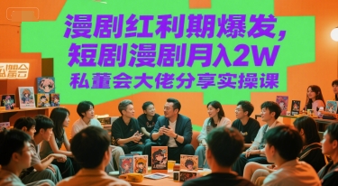 漫剧红利期爆发，短剧漫剧月入2W私董会大佬分享实操课 - 奉壹网创-奉壹网创