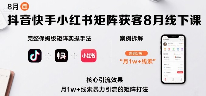 抖音快手小红书矩阵获客8月线下课，完整保姆级矩阵实操手法与案例拆解，月1w+线索暴力引流的矩阵打法 - 奉壹网创-奉壹网创