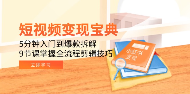 短视频变现宝典：5分钟入门到爆款拆解，9节课掌握全流程剪辑技巧 - 奉壹网创-奉壹网创