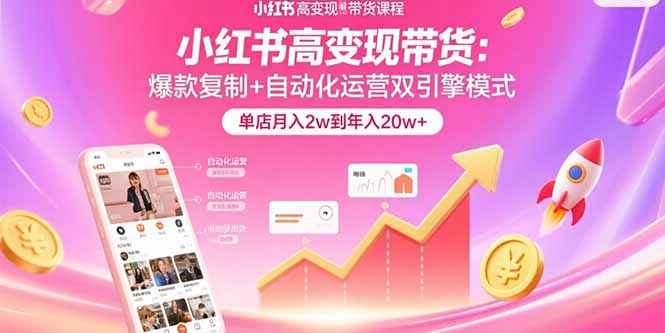 小红书高变现带货：爆款复制+自动化运营双引擎模式 单店月入2w到年入20w+ - 奉壹网创-奉壹网创