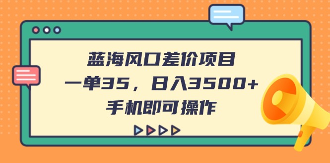 蓝海风口差价项目，一单35，日入3500+，手机即可操作 - 奉壹网创-奉壹网创