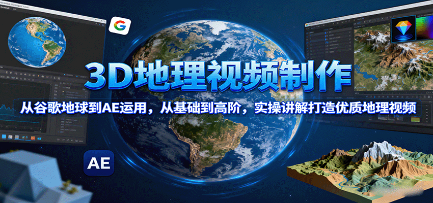 3D地理视频制作，从谷歌地球到AE运用，从基础到高阶，实操讲解打造优质地理视频 - 奉壹网创-奉壹网创