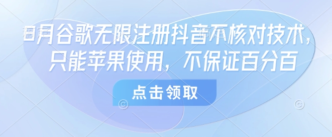 8月谷歌无限注册抖音不核对技术，只能苹果使用，不保证百分百 - 奉壹网创-奉壹网创